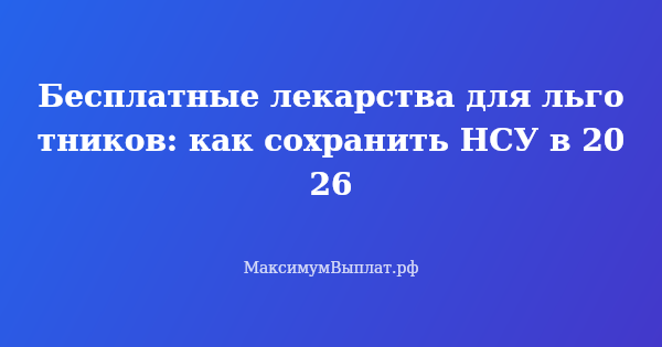Превью статьи «Бесплатные лекарства для льготников: как сохранить НСУ в 2026»