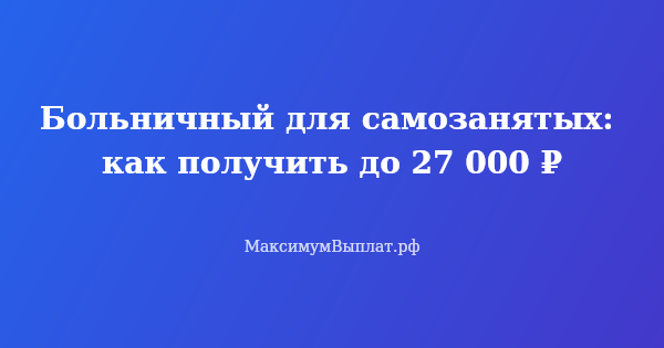 Превью статьи «Больничный для самозанятых: как получить до 27 000 ₽»