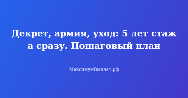 Превью статьи «Декрет, армия, уход: 5 лет стажа сразу. Пошаговый план»