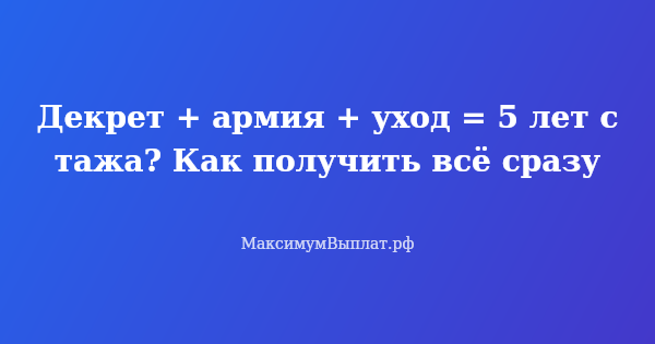 Превью статьи «Декрет + армия + уход = 5 лет стажа? Как получить всё сразу»