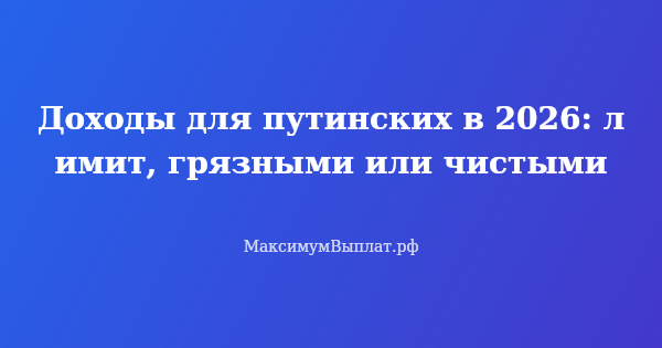 Превью статьи «Доходы для путинских в 2026: лимит, грязными или чистыми»