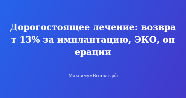 Превью статьи «Дорогостоящее лечение: возврат 13% за имплантацию, ЭКО, операции»