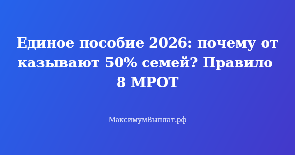 Превью статьи «Единое пособие 2026: почему отказывают 50% семей? Правило 8 МРОТ»