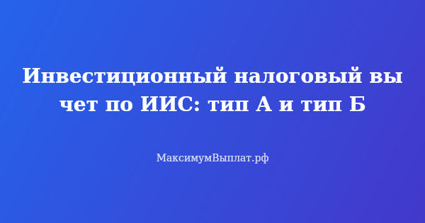 Превью статьи «Инвестиционный налоговый вычет по ИИС: тип А и тип Б»