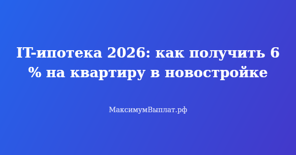 Превью статьи «IT-ипотека 2026: как получить 6% на квартиру в новостройке»