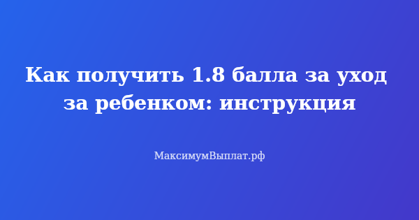 Превью статьи «Как получить 1.8 балла за уход за ребенком: инструкция»