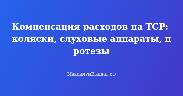 Превью статьи «Компенсация расходов на ТСР: коляски, слуховые аппараты, протезы»