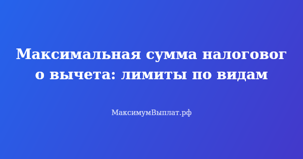 Превью статьи «Максимальная сумма налогового вычета: лимиты по видам»