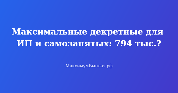Превью статьи «Максимальные декретные для ИП и самозанятых: 794 тыс.?»