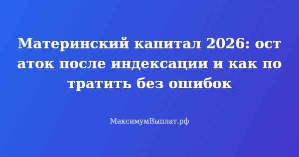 Превью статьи «Материнский капитал 2026: остаток после индексации и как потратить без ошибок»