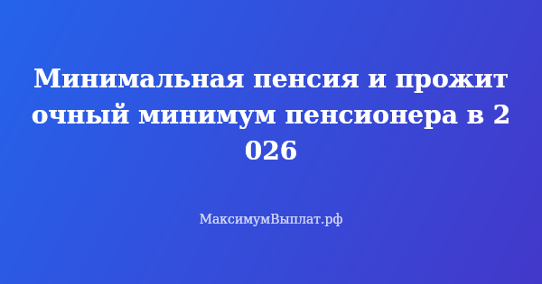 Превью статьи «Минимальная пенсия и прожиточный минимум пенсионера в 2026»