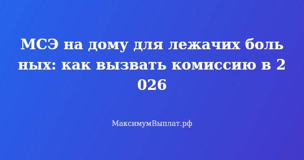 Превью статьи «МСЭ на дому для лежачих больных: как вызвать комиссию в 2026»