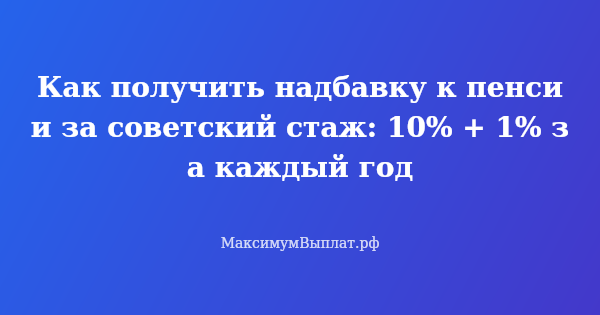 Превью статьи «Как получить надбавку к пенсии за советский стаж: 10% + 1% за каждый год»