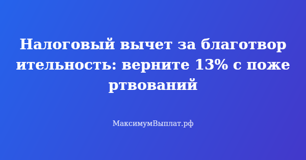 Превью статьи «Налоговый вычет за благотворительность: верните 13% с пожертвований»