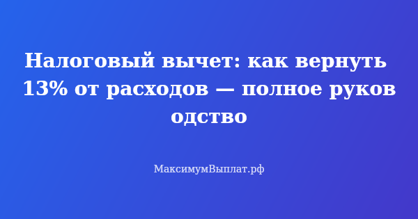 Превью статьи «Налоговый вычет: как вернуть 13% от расходов — полное руководство»