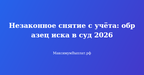Превью статьи «Незаконное снятие с учёта: образец иска в суд 2026»