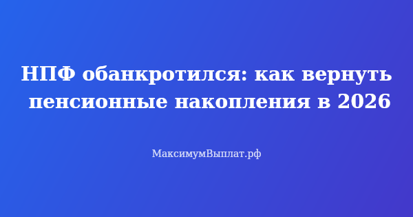 Превью статьи «НПФ обанкротился: как вернуть пенсионные накопления в 2026»