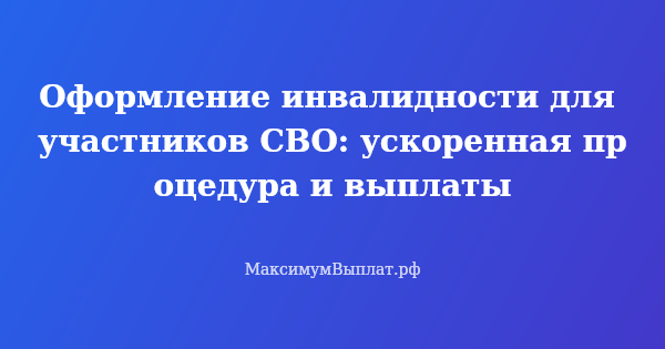 Превью статьи «Оформление инвалидности для участников СВО: ускоренная процедура и выплаты»