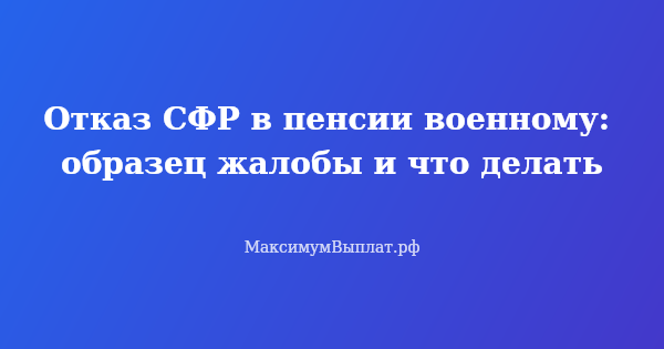 Превью статьи «Отказ СФР в пенсии военному: образец жалобы и что делать»