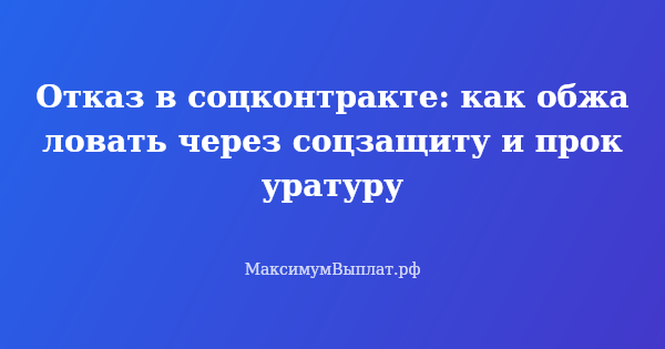 Превью статьи «Отказ в соцконтракте: как обжаловать через соцзащиту и прокуратуру»