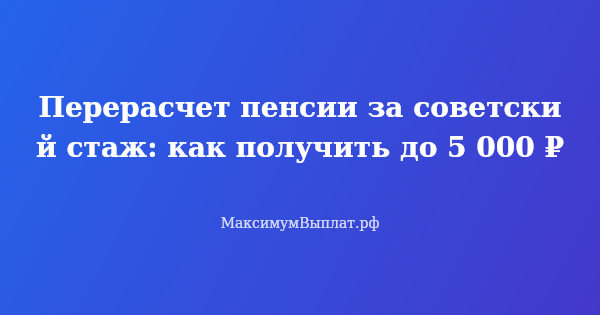 Превью статьи «Перерасчет пенсии за советский стаж: как получить до 5 000 ₽»