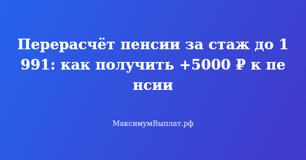 Превью статьи «Перерасчёт пенсии за стаж до 1991: как получить +5000 ₽ к пенсии»