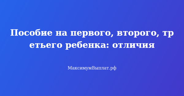 Превью статьи «Пособие на первого, второго, третьего ребенка: отличия»