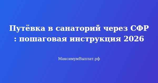 Превью статьи «Путёвка в санаторий через СФР: пошаговая инструкция 2026»