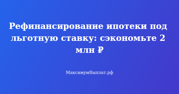 Превью статьи «Рефинансирование ипотеки под льготную ставку: сэкономьте 2 млн ₽»