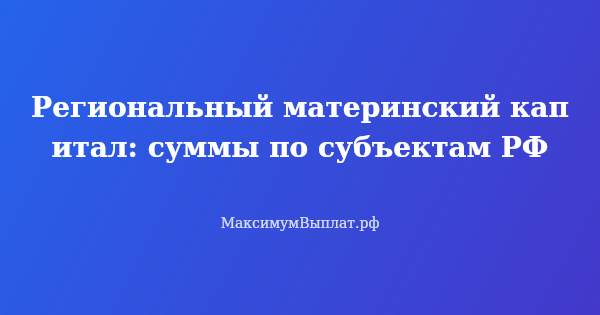 Превью статьи «Региональный материнский капитал: суммы по субъектам РФ»
