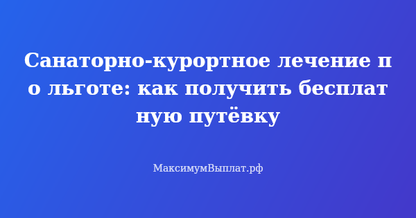 Превью статьи «Санаторно-курортное лечение по льготе: как получить бесплатную путёвку»
