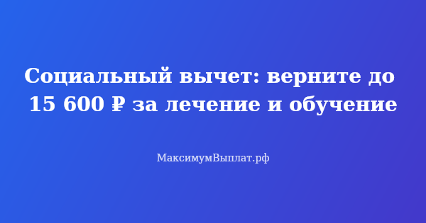 Превью статьи «Социальный вычет: верните до 15 600 ₽ за лечение и обучение»
