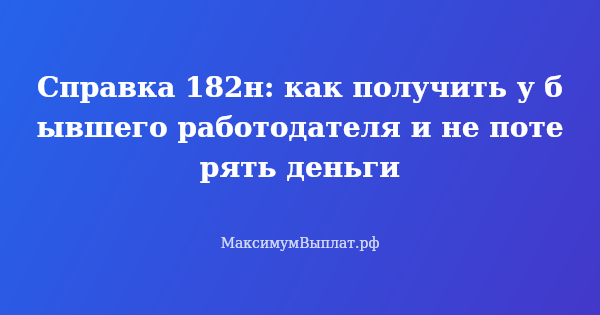 Превью статьи «Справка 182н: как получить у бывшего работодателя и не потерять деньги»