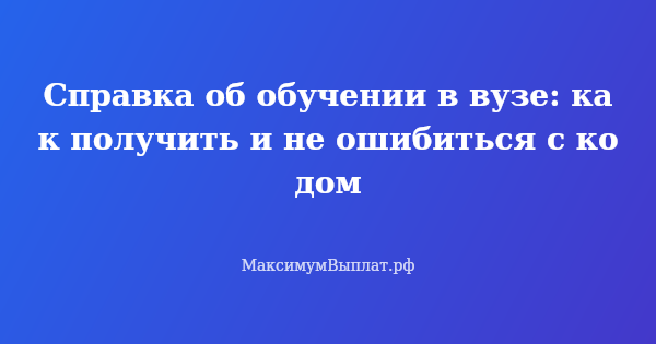 Превью статьи «Справка об обучении в вузе: как получить и не ошибиться с кодом»