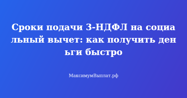 Превью статьи «Сроки подачи 3-НДФЛ на социальный вычет: как получить деньги быстро»