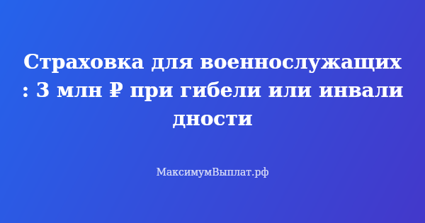 Превью статьи «Страховка для военнослужащих: 3 млн ₽ при гибели или инвалидности»