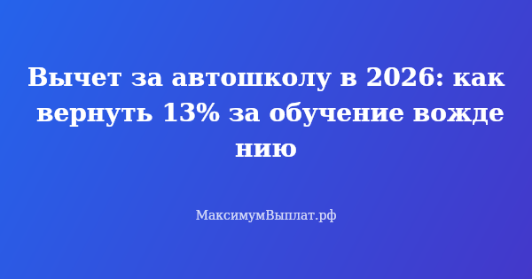 Превью статьи «Вычет за автошколу в 2026: как вернуть 13% за обучение вождению»