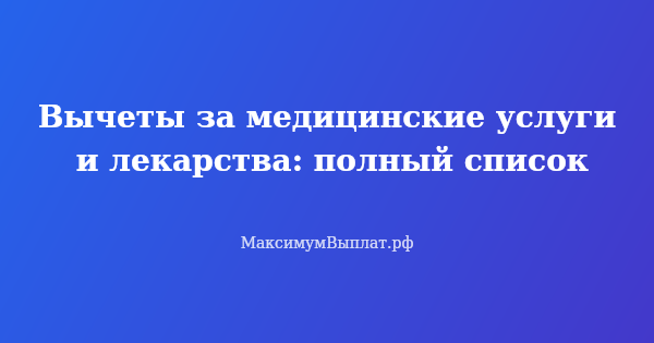 Превью статьи «Вычеты за медицинские услуги и лекарства: полный список»