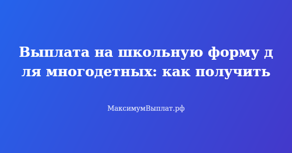 Превью статьи «Выплата на школьную форму для многодетных: как получить»