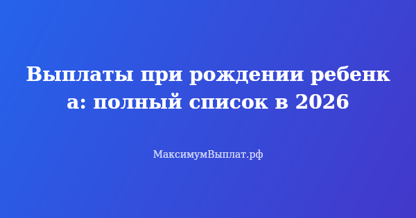 Превью статьи «Выплаты при рождении ребенка: полный список в 2026»