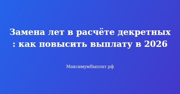 Превью статьи «Замена лет в расчёте декретных: как повысить выплату в 2026»