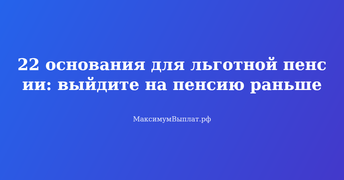 Список 22 оснований для льготной пенсии в России 2026 год