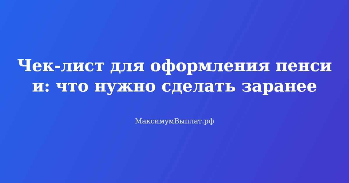Чек-лист для оформления пенсии — список документов и действий для получения выплат
