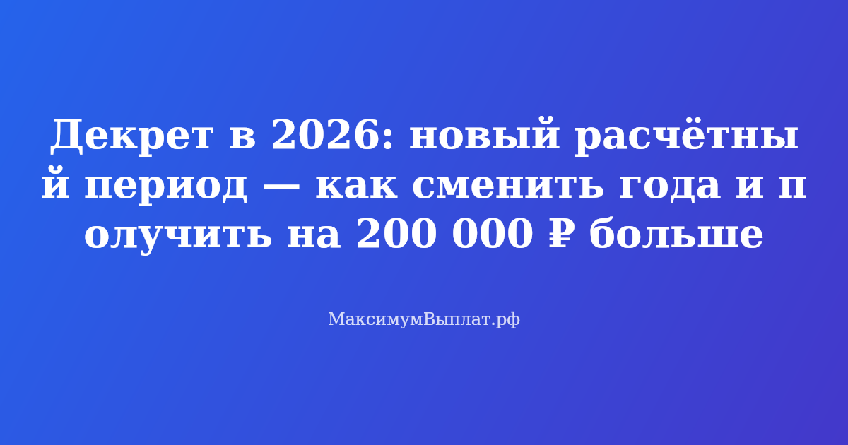 Декрет в 2026: новый расчётный период — как замена лет увеличивает пособие по беременности и родам