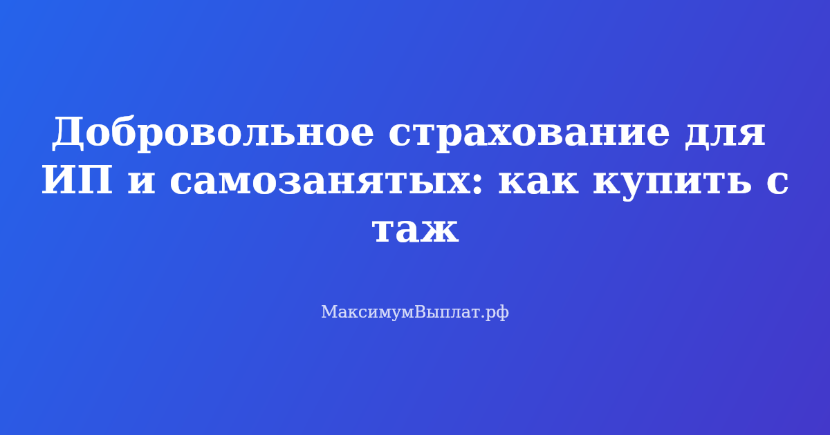 Добровольное страхование для ИП и самозанятых: как купить стаж и пенсионные баллы