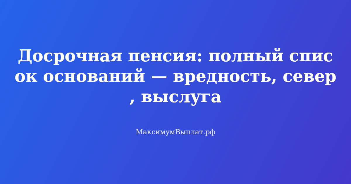 Досрочная пенсия в 2026 году: список оснований, включая вредность, северный стаж и выслугу лет