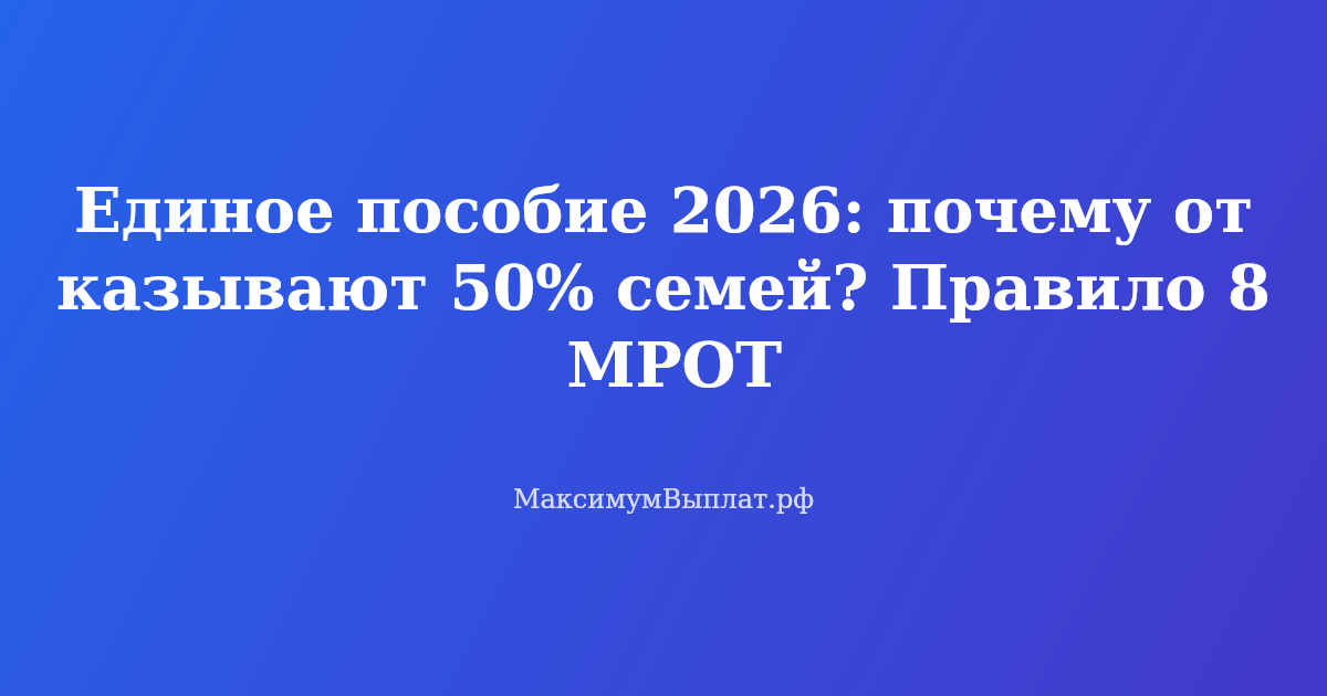 Единое пособие 2026: правило 8 МРОТ и причины отказа 50% семей. Разбор от экспертов МаксимумВыплат.рф