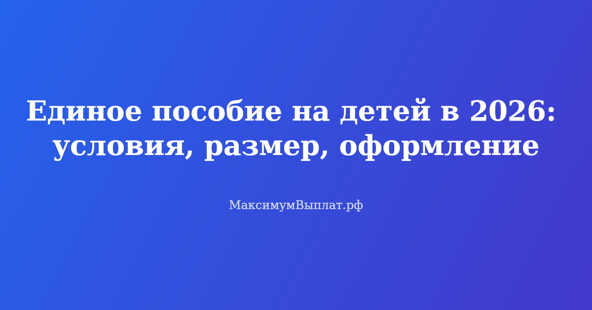 Единое пособие на детей в 2026 году — условия назначения, размер выплат и порядок оформления через СФР
