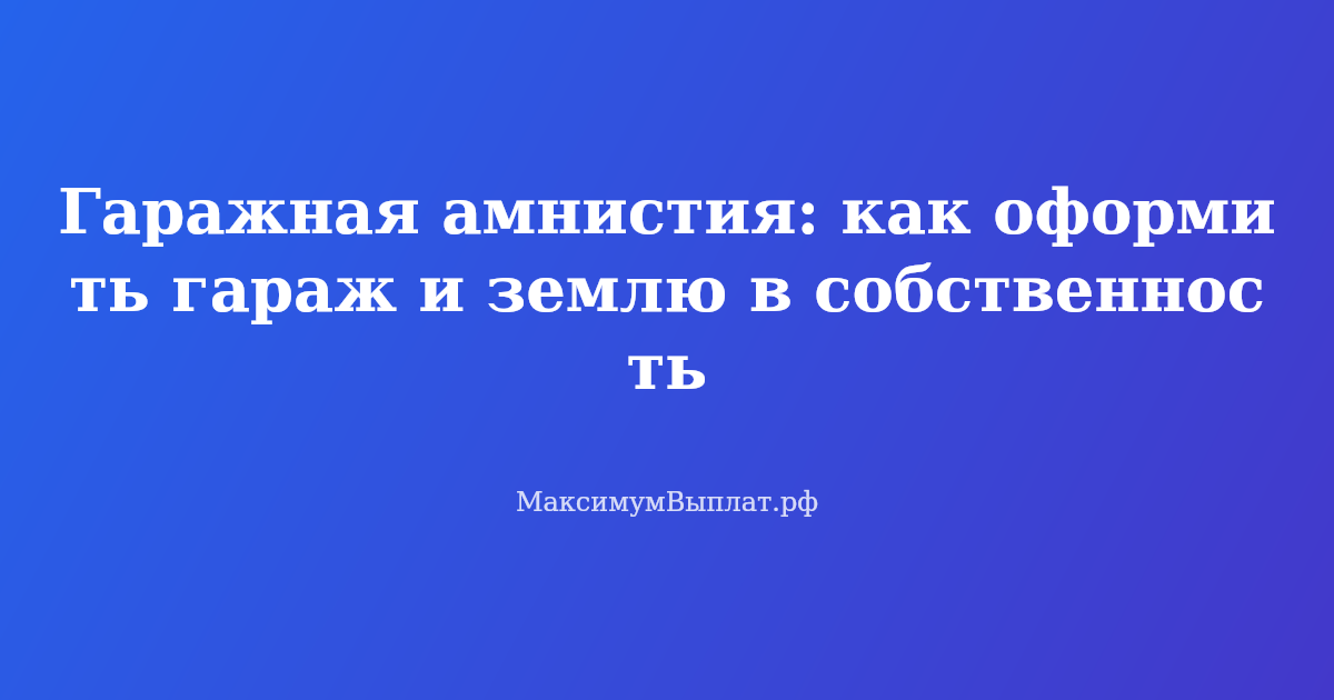 Гаражная амнистия — как оформить гараж и земельный участок в собственность по закону 2026