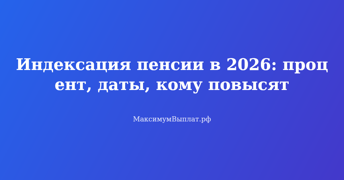 Индексация пенсии в 2026 году — процент повышения, даты и график выплат для пенсионеров